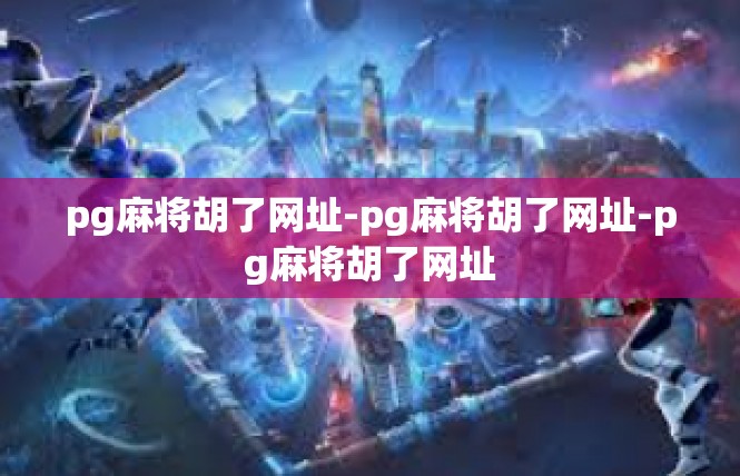 pg麻将胡了网址-pg麻将胡了网址-pg麻将胡了网址