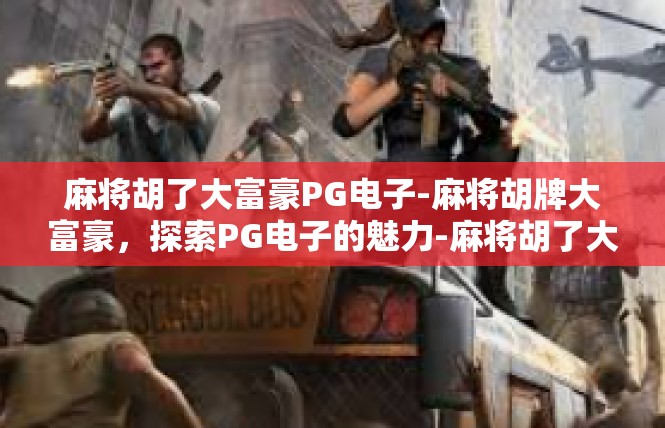麻将胡了大富豪PG电子-麻将胡牌大富豪，探索PG电子的魅力-麻将胡了大富豪PG电子