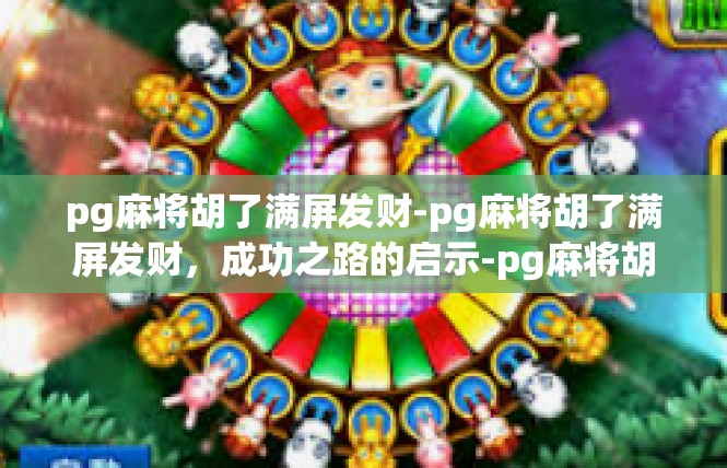 pg麻将胡了满屏发财-pg麻将胡了满屏发财，成功之路的启示-pg麻将胡了满屏发财