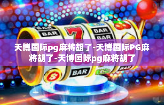 天博国际pg麻将胡了-天博国际PG麻将胡了-天博国际pg麻将胡了