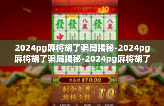2024pg麻将胡了骗局揭秘-2024pg麻将胡了骗局揭秘-2024pg麻将胡了骗局揭秘
