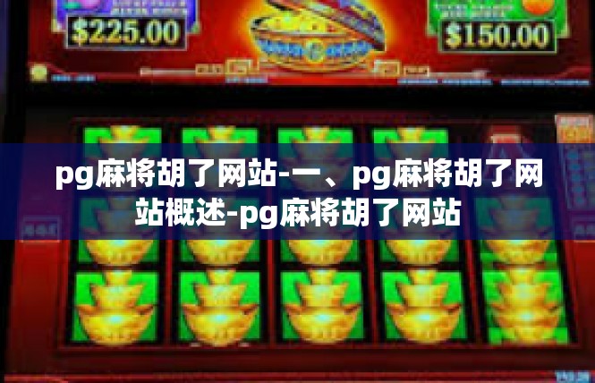 pg麻将胡了网站-一、pg麻将胡了网站概述-pg麻将胡了网站