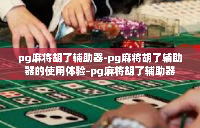 pg麻将胡了辅助器-pg麻将胡了辅助器的使用体验-pg麻将胡了辅助器