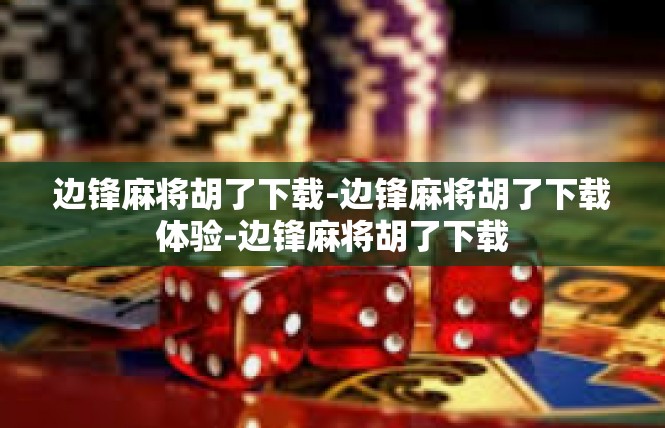 边锋麻将胡了下载-边锋麻将胡了下载体验-边锋麻将胡了下载