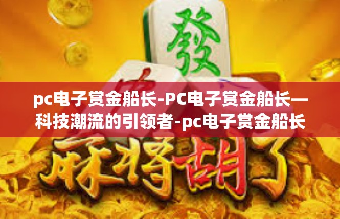 pc电子赏金船长-PC电子赏金船长—科技潮流的引领者-pc电子赏金船长