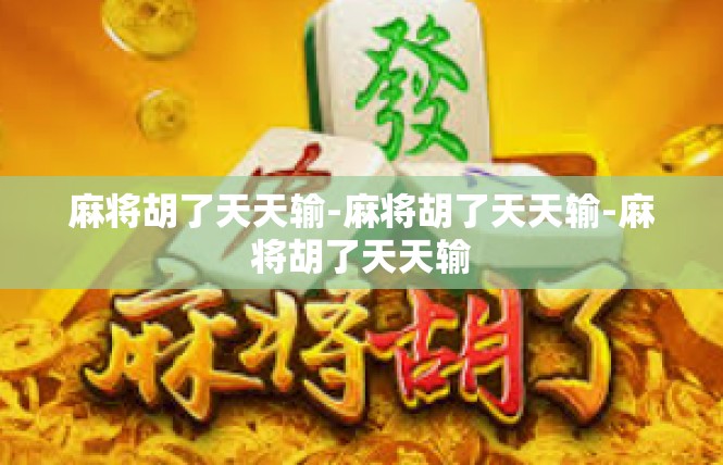 麻将胡了天天输-麻将胡了天天输-麻将胡了天天输