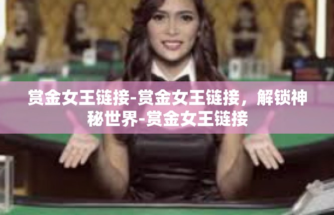 赏金女王链接-赏金女王链接，解锁神秘世界-赏金女王链接