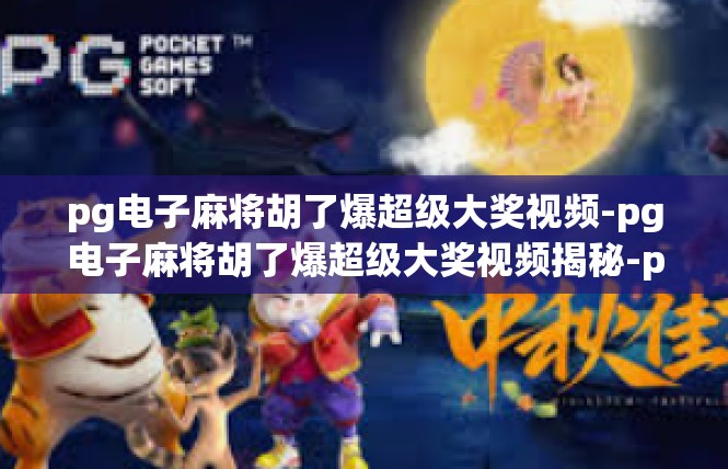 pg电子麻将胡了爆超级大奖视频-pg电子麻将胡了爆超级大奖视频揭秘-pg电子麻将胡了爆超级大奖视频