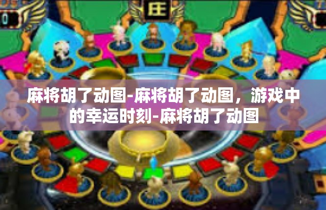 麻将胡了动图-麻将胡了动图，游戏中的幸运时刻-麻将胡了动图