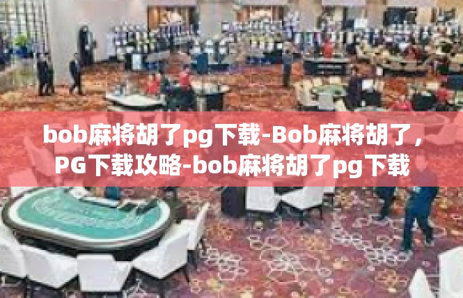 bob麻将胡了pg下载-Bob麻将胡了，PG下载攻略-bob麻将胡了pg下载