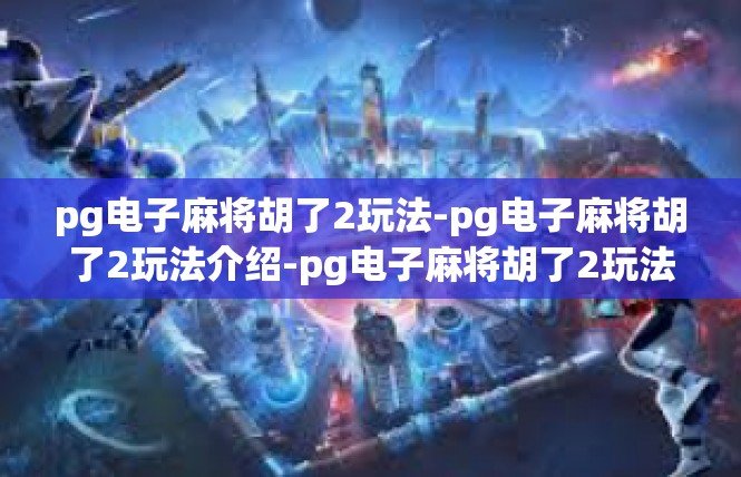 pg电子麻将胡了2玩法-pg电子麻将胡了2玩法介绍-pg电子麻将胡了2玩法