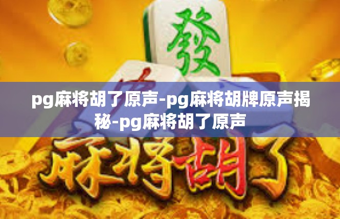 pg麻将胡了原声-pg麻将胡牌原声揭秘-pg麻将胡了原声