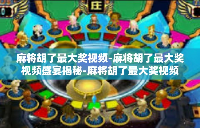 麻将胡了最大奖视频-麻将胡了最大奖视频盛宴揭秘-麻将胡了最大奖视频