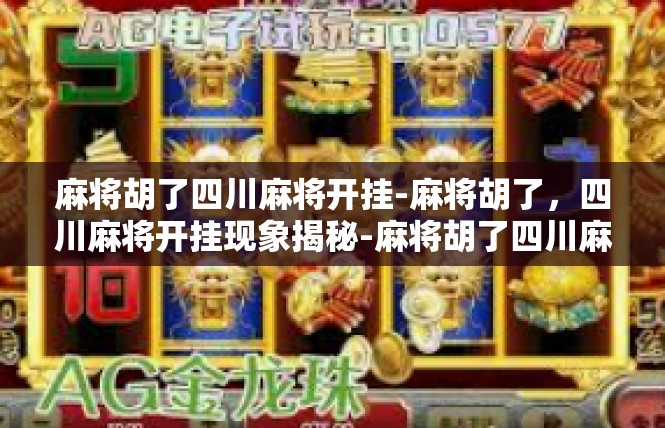 麻将胡了四川麻将开挂-麻将胡了，四川麻将开挂现象揭秘-麻将胡了四川麻将开挂