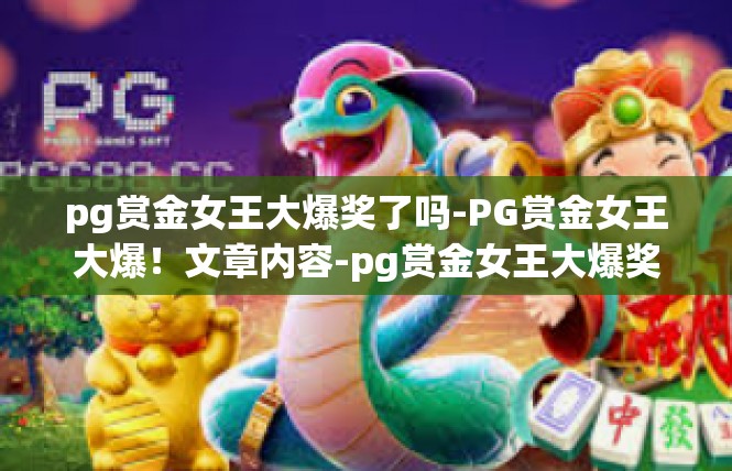 pg赏金女王大爆奖了吗-PG赏金女王大爆！文章内容-pg赏金女王大爆奖了吗