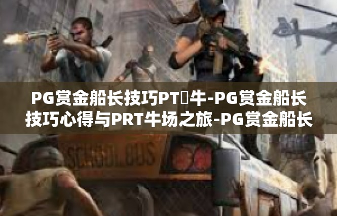 PG赏金船长技巧PT犎牛-PG赏金船长技巧心得与PRT牛场之旅-PG赏金船长技巧PT犎牛