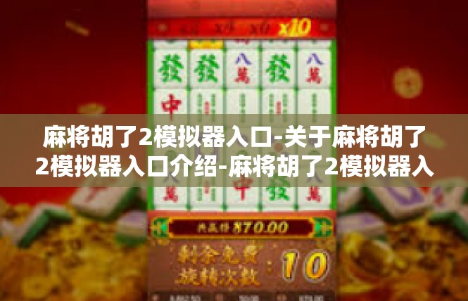 麻将胡了2模拟器入口-关于麻将胡了2模拟器入口介绍-麻将胡了2模拟器入口