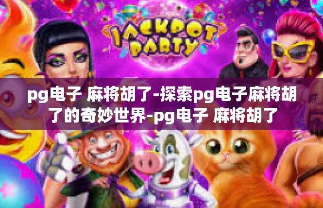 pg电子 麻将胡了-探索pg电子麻将胡了的奇妙世界-pg电子 麻将胡了