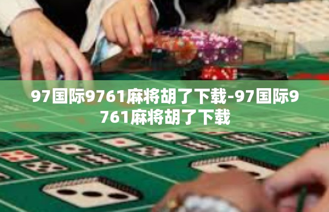 97国际9761麻将胡了下载-97国际9761麻将胡了下载