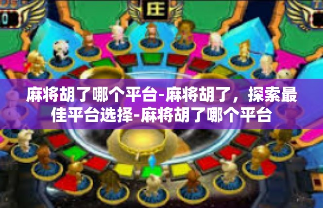 麻将胡了哪个平台-麻将胡了，探索最佳平台选择-麻将胡了哪个平台