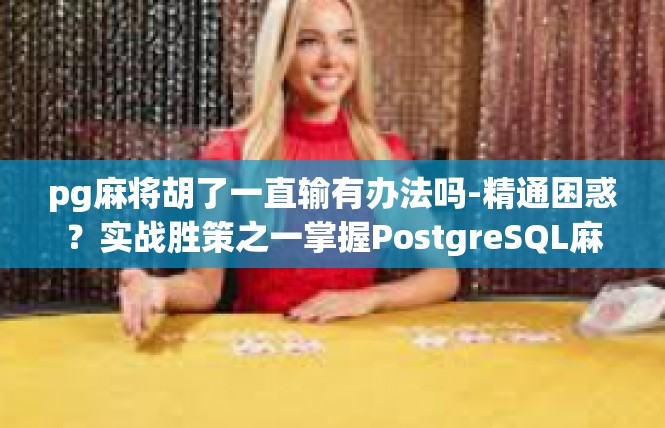 pg麻将胡了一直输有办法吗-精通困惑？实战胜策之一掌握PostgreSQL麻将游戏输赢攻略-pg麻将胡了一直输有办法吗