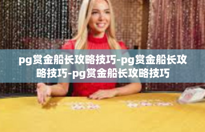 pg赏金船长攻略技巧-pg赏金船长攻略技巧-pg赏金船长攻略技巧
