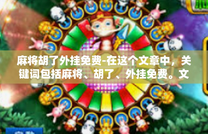 麻将胡了外挂免费-在这个文章中，关键词包括麻将、胡了、外挂免费。文章主要围绕麻将胡了的外挂免费这一主题展开，介绍了该行业的一些情况和发展趋势。麻将胡了外挂免费
