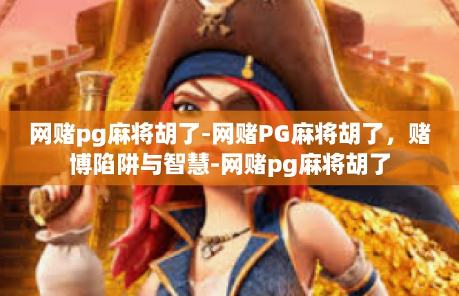 网赌pg麻将胡了-网赌PG麻将胡了，赌博陷阱与智慧-网赌pg麻将胡了