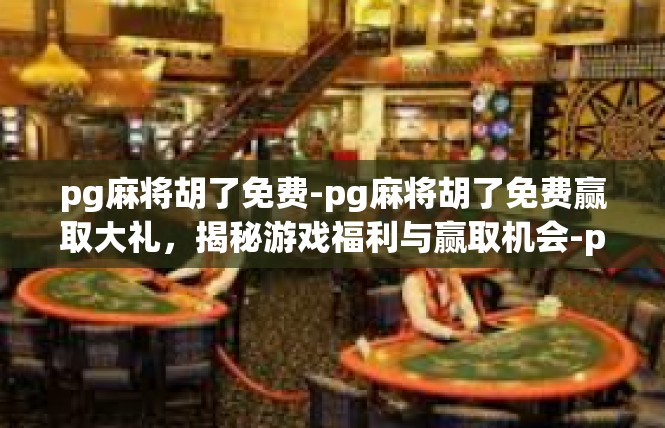 pg麻将胡了免费-pg麻将胡了免费赢取大礼，揭秘游戏福利与赢取机会-pg麻将胡了免费
