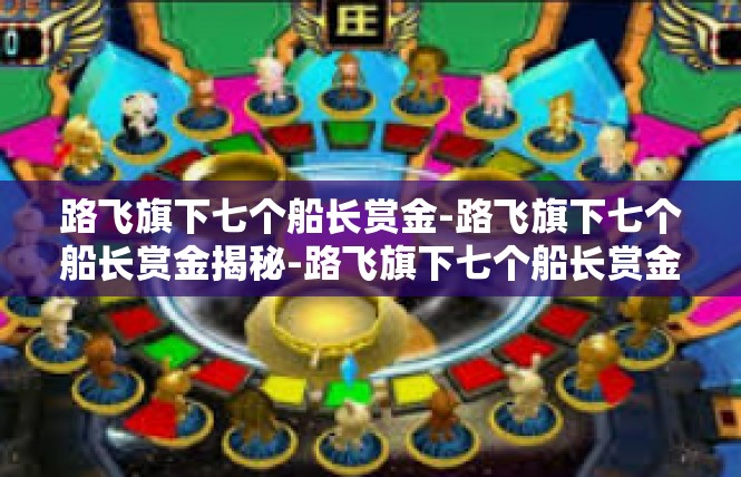 路飞旗下七个船长赏金-路飞旗下七个船长赏金揭秘-路飞旗下七个船长赏金