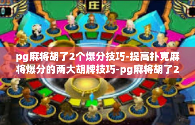 pg麻将胡了2个爆分技巧-提高扑克麻将爆分的两大胡牌技巧-pg麻将胡了2个爆分技巧