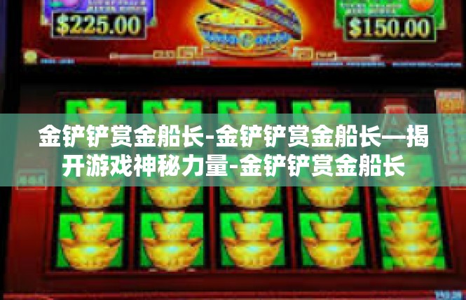 金铲铲赏金船长-金铲铲赏金船长—揭开游戏神秘力量-金铲铲赏金船长