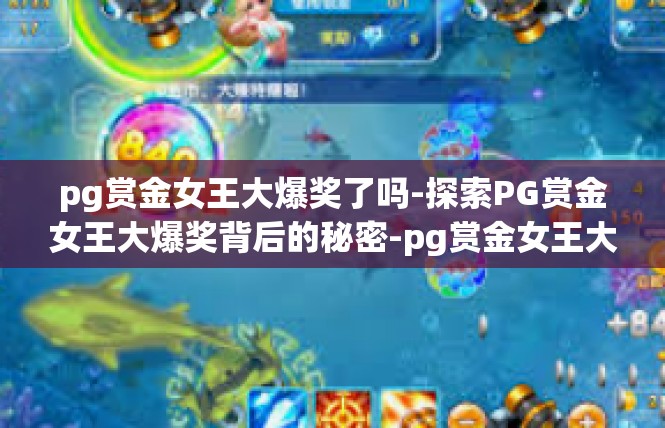 pg赏金女王大爆奖了吗-探索PG赏金女王大爆奖背后的秘密-pg赏金女王大爆奖了吗