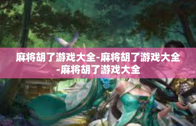 麻将胡了游戏大全-麻将胡了游戏大全-麻将胡了游戏大全