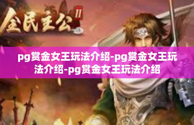 pg赏金女王玩法介绍-pg赏金女王玩法介绍-pg赏金女王玩法介绍