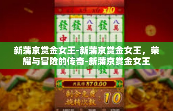 新蒲京赏金女王-新蒲京赏金女王，荣耀与冒险的传奇-新蒲京赏金女王