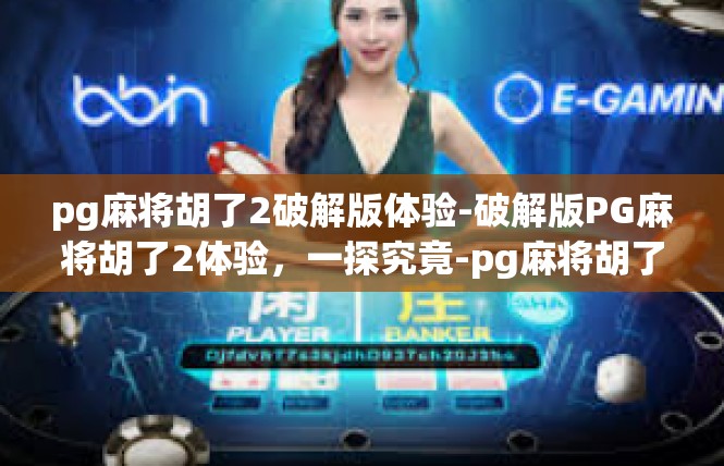 pg麻将胡了2破解版体验-破解版PG麻将胡了2体验，一探究竟-pg麻将胡了2破解版体验