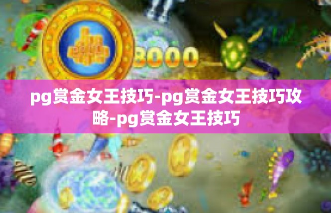 pg赏金女王技巧-pg赏金女王技巧攻略-pg赏金女王技巧