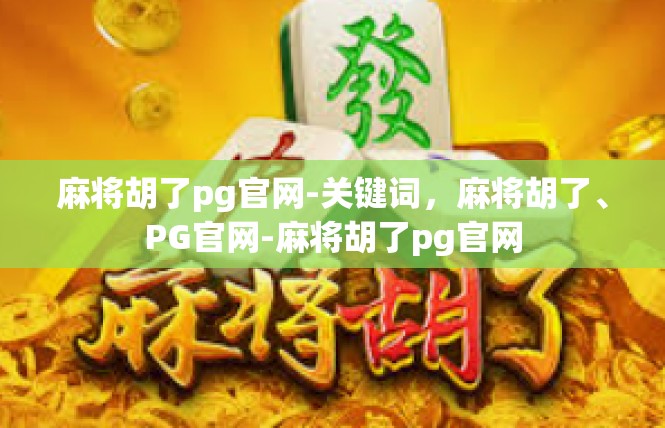 麻将胡了pg官网-关键词，麻将胡了、PG官网-麻将胡了pg官网