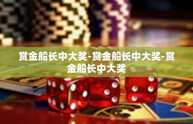 赏金船长中大奖-赏金船长中大奖-赏金船长中大奖