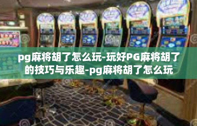pg麻将胡了怎么玩-玩好PG麻将胡了的技巧与乐趣-pg麻将胡了怎么玩
