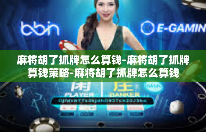 麻将胡了抓牌怎么算钱-麻将胡了抓牌算钱策略-麻将胡了抓牌怎么算钱