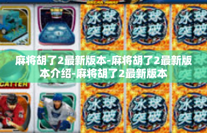 麻将胡了2最新版本-麻将胡了2最新版本介绍-麻将胡了2最新版本