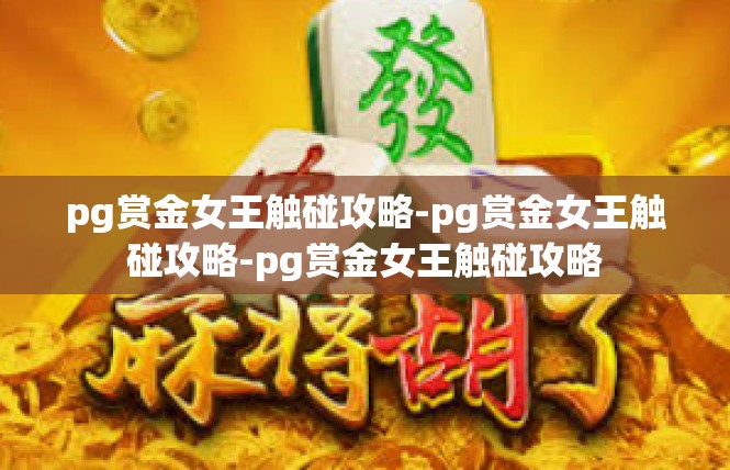 pg赏金女王触碰攻略-pg赏金女王触碰攻略-pg赏金女王触碰攻略