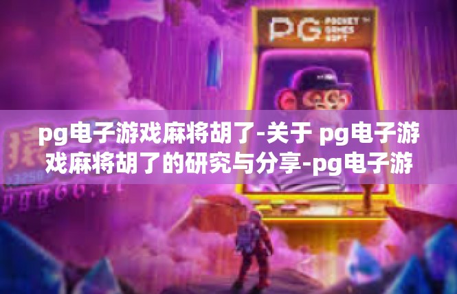 pg电子游戏麻将胡了-关于 pg电子游戏麻将胡了的研究与分享-pg电子游戏麻将胡了