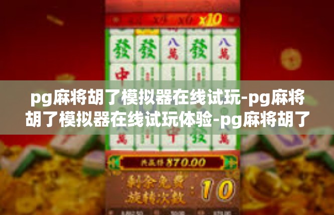 pg麻将胡了模拟器在线试玩-pg麻将胡了模拟器在线试玩体验-pg麻将胡了模拟器在线试玩