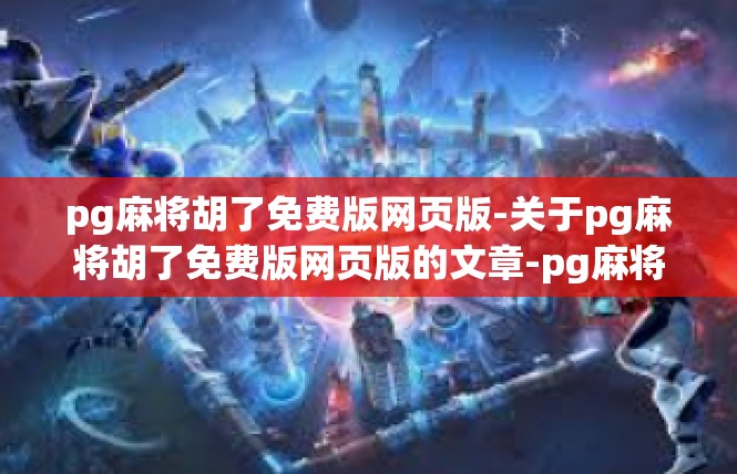 pg麻将胡了免费版网页版-关于pg麻将胡了免费版网页版的文章-pg麻将胡了免费版网页版