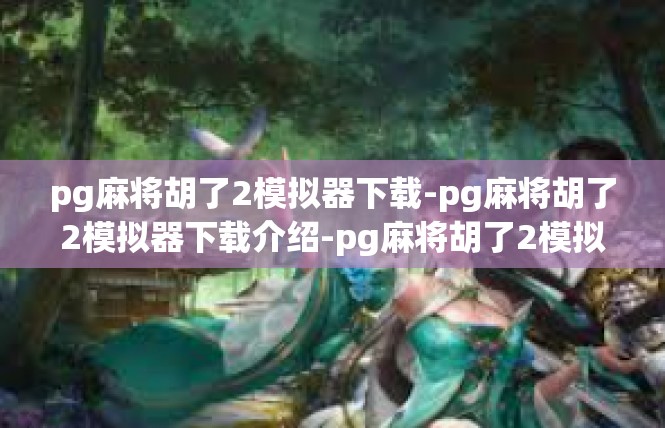 pg麻将胡了2模拟器下载-pg麻将胡了2模拟器下载介绍-pg麻将胡了2模拟器下载