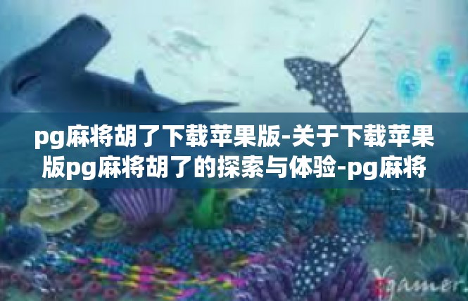 pg麻将胡了下载苹果版-关于下载苹果版pg麻将胡了的探索与体验-pg麻将胡了下载苹果版