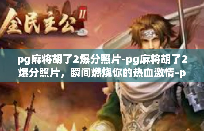 pg麻将胡了2爆分照片-pg麻将胡了2爆分照片，瞬间燃烧你的热血激情-pg麻将胡了2爆分照片